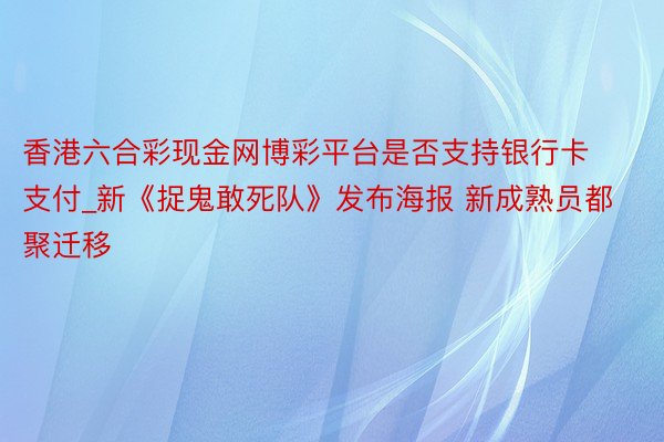 香港六合彩现金网博彩平台是否支持银行卡支付_新《捉鬼敢死队》发布海报 新成熟员都聚迁移