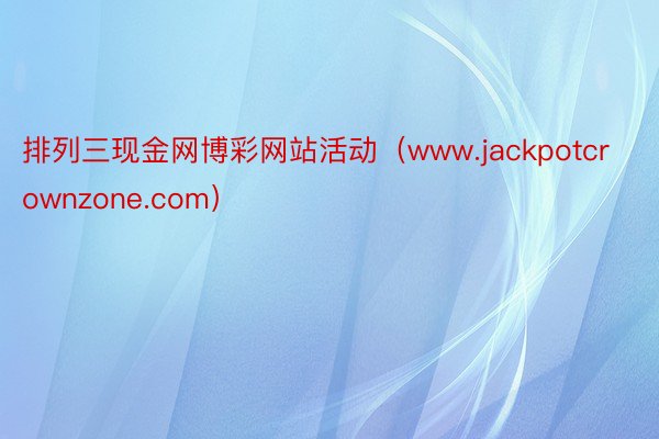 排列三现金网博彩网站活动（www.jackpotcrownzone.com）