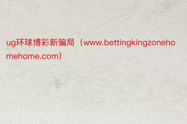 ug环球博彩新骗局（www.bettingkingzonehomehome.com）