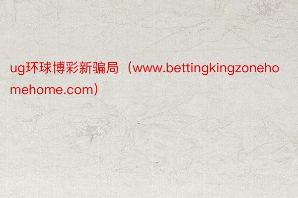ug环球博彩新骗局（www.bettingkingzonehomehome.com）