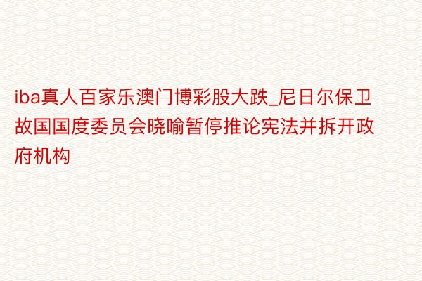 iba真人百家乐澳门博彩股大跌_尼日尔保卫故国国度委员会晓喻暂停推论宪法并拆开政府机构