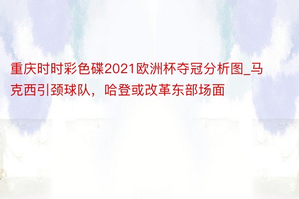 重庆时时彩色碟2021欧洲杯夺冠分析图_马克西引颈球队，哈登或改革东部场面