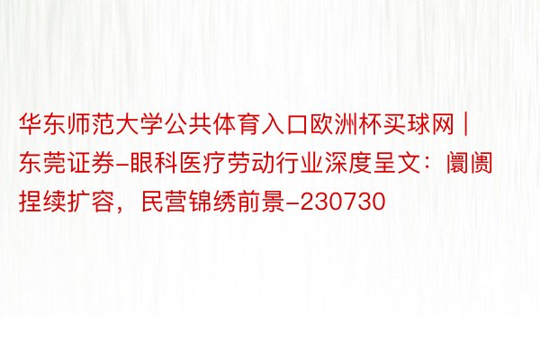 华东师范大学公共体育入口欧洲杯买球网 | 东莞证券-眼科医疗劳动行业深度呈文：阛阓捏续扩容，民营锦绣前景-230730