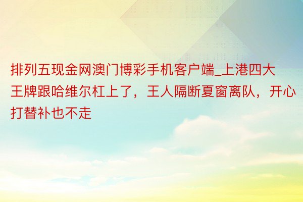 排列五现金网澳门博彩手机客户端_上港四大王牌跟哈维尔杠上了，王人隔断夏窗离队，开心打替补也不走