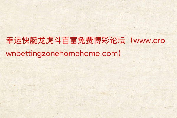 幸运快艇龙虎斗百富免费博彩论坛（www.crownbettingzonehomehome.com）