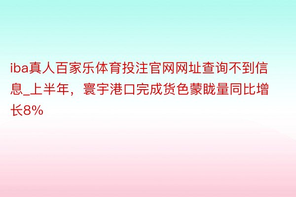iba真人百家乐体育投注官网网址查询不到信息_上半年，寰宇港口完成货色蒙眬量同比增长8%