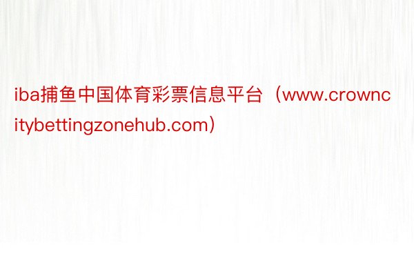 iba捕鱼中国体育彩票信息平台（www.crowncitybettingzonehub.com）