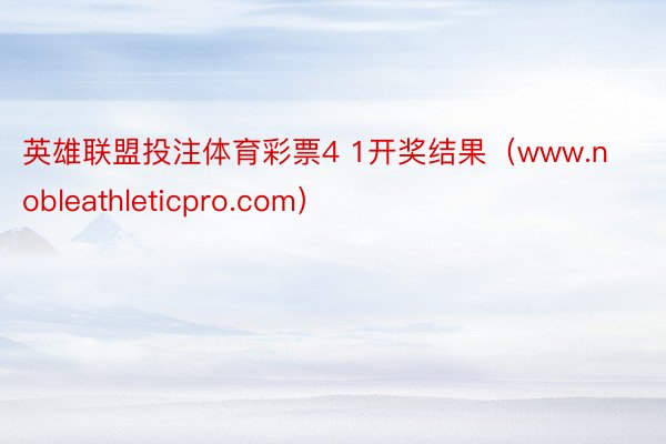 英雄联盟投注体育彩票4 1开奖结果（www.nobleathleticpro.com）