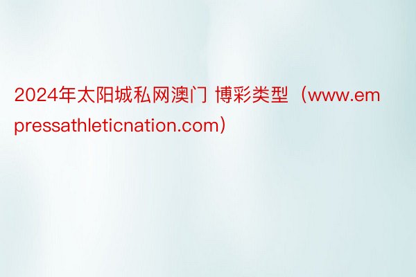 2024年太阳城私网澳门 博彩类型（www.empressathleticnation.com）