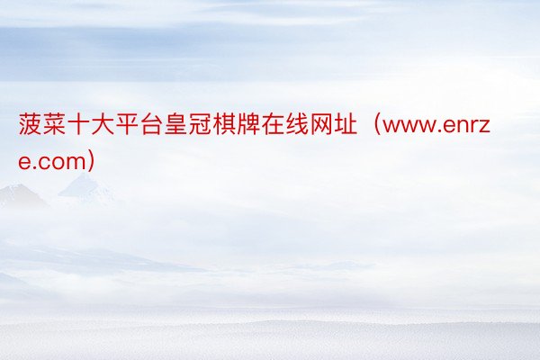 菠菜十大平台皇冠棋牌在线网址（www.enrze.com）