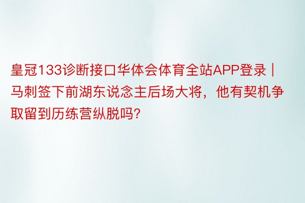 皇冠133诊断接口华体会体育全站APP登录 | 马刺签下前湖东说念主后场大将，他有契机争取留到历练营纵脱吗？
