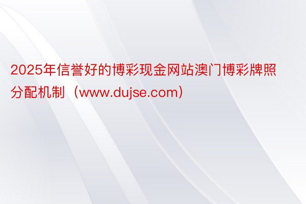 2025年信誉好的博彩现金网站澳门博彩牌照分配机制（www.dujse.com）