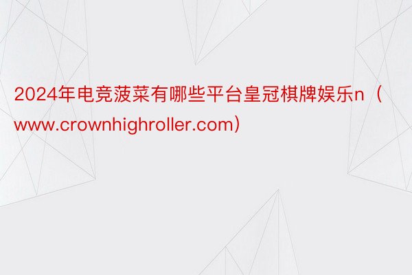 2024年电竞菠菜有哪些平台皇冠棋牌娱乐n（www.crownhighroller.com）