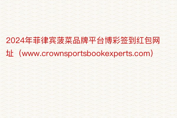2024年菲律宾菠菜品牌平台博彩签到红包网址（www.crownsportsbookexperts.com）