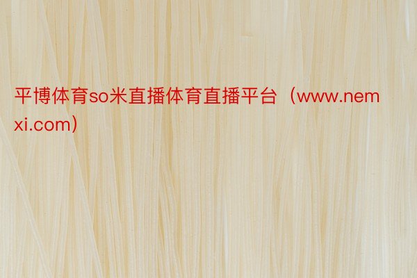 平博体育so米直播体育直播平台（www.nemxi.com）